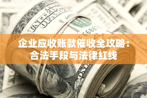 北京企业应收账款催收全攻略：合法手段与法律红线