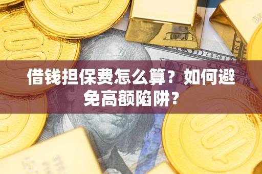 北京借钱担保费怎么算？如何避免高额陷阱？