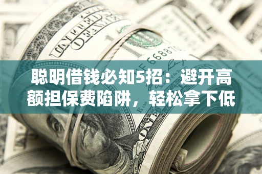 北京聪明借钱必知5招：避开高额担保费陷阱，轻松拿下低息贷款