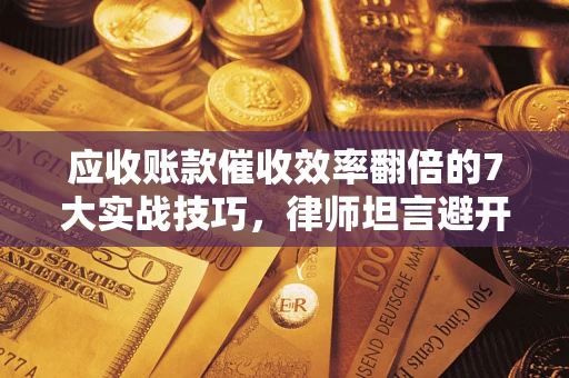 北京应收账款催收效率翻倍的7大实战技巧，律师坦言避开这些法律雷区最关键