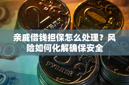 北京亲戚借钱担保怎么处理？风险如何化解确保安全