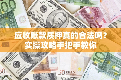 北京应收账款质押真的合法吗？实操攻略手把手教你