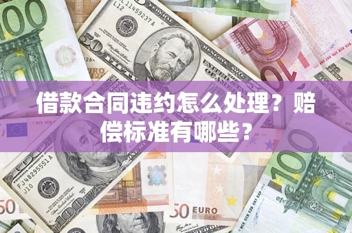 北京借款合同违约怎么处理？赔偿标准有哪些？