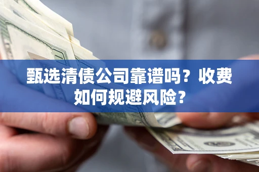 北京甄选清债公司靠谱吗？收费如何规避风险？