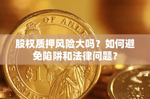 北京股权质押风险大吗？如何避免陷阱和法律问题？