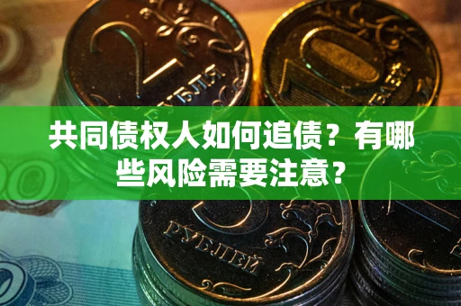 北京共同债权人如何追债？有哪些风险需要注意？