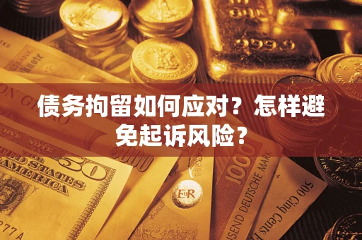 北京债务拘留如何应对？怎样避免起诉风险？
