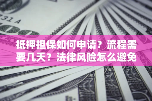 北京抵押担保如何申请？流程需要几天？法律风险怎么避免？避坑指南
