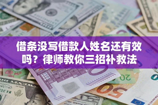 北京借条没写借款人姓名还有效吗？律师教你三招补救法