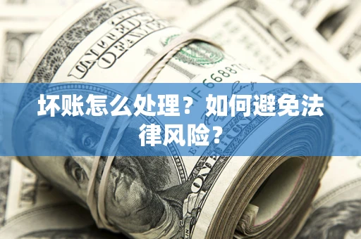 北京坏账怎么处理？如何避免法律风险？