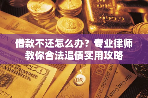 北京借款不还怎么办？专业律师教你合法追债实用攻略