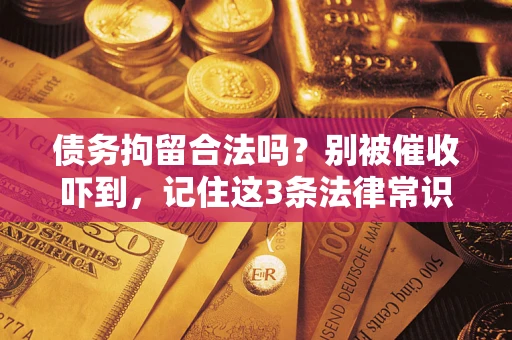 北京债务拘留合法吗?别被催收吓到,记住这3条法律常识 北京债务拘留合法吗?别被催收吓到,记住这3条法律常识