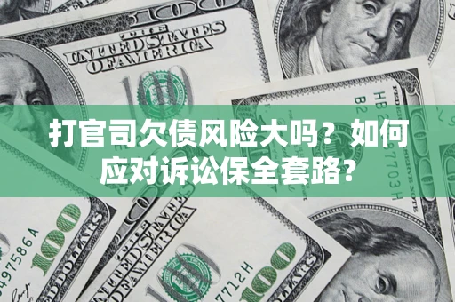 北京打官司欠债风险大吗？如何应对诉讼保全套路？