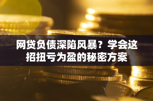 北京网贷负债深陷风暴？学会这招扭亏为盈的秘密方案