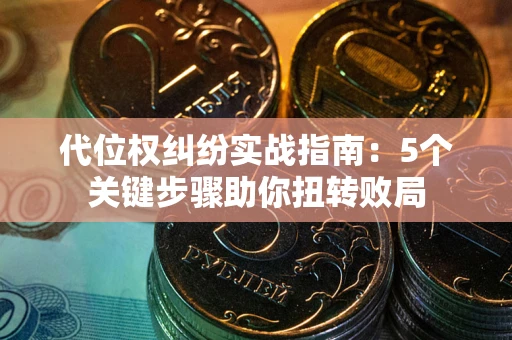 北京代位权纠纷实战指南：5个关键步骤助你扭转败局