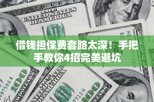 北京借钱担保费套路太深！手把手教你4招完美避坑