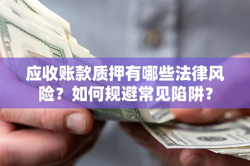 北京应收账款质押有哪些法律风险？如何规避常见陷阱？