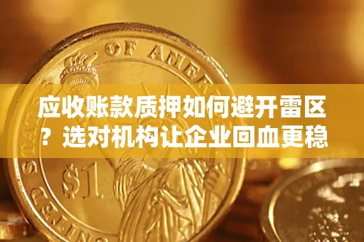 北京应收账款质押如何避开雷区？选对机构让企业回血更稳