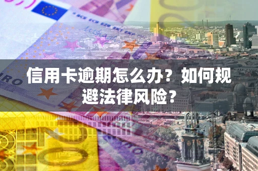 北京信用卡逾期怎么办？如何规避法律风险？