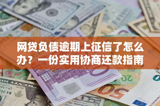 北京网贷负债逾期上征信了怎么办？一份实用协商还款指南请收好