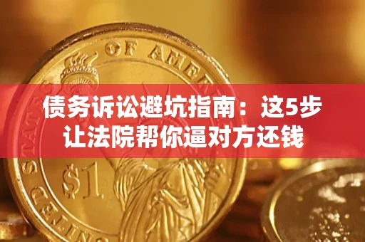 北京债务诉讼避坑指南：这5步让法院帮你逼对方还钱