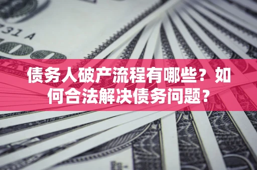 北京债务人破产流程有哪些？如何合法解决债务问题？