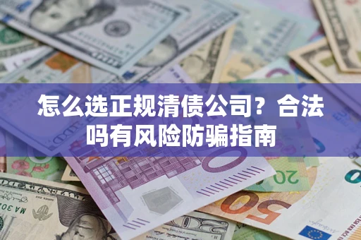 北京怎么选正规清债公司？合法吗有风险防骗指南