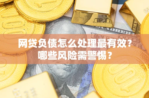 北京网贷负债怎么处理最有效？哪些风险需警惕？
