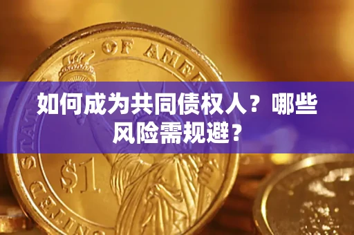北京如何成为共同债权人？哪些风险需规避？