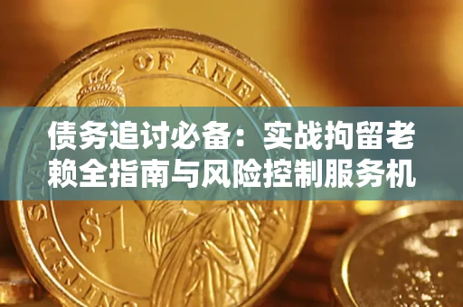 北京债务追讨必备：实战拘留老赖全指南与风险控制服务机构推荐
