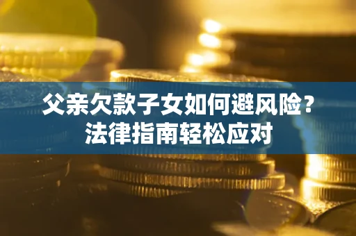 北京父亲欠款子女如何避风险？法律指南轻松应对