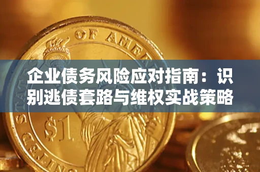 北京企业债务风险应对指南：识别逃债套路与维权实战策略