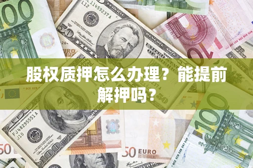 北京股权质押怎么办理？能提前解押吗？