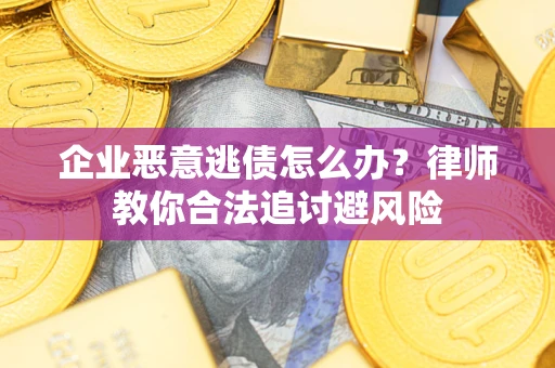 北京企业恶意逃债怎么办？律师教你合法追讨避风险