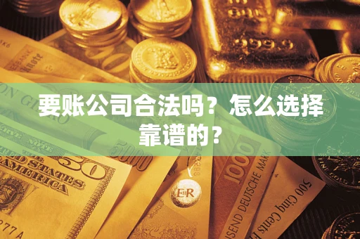 北京要账公司合法吗？怎么选择靠谱的？