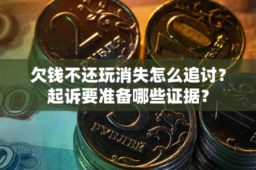 北京欠钱不还玩消失怎么追讨？起诉要准备哪些证据？