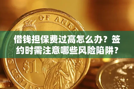 北京借钱担保费过高怎么办？签约时需注意哪些风险陷阱？