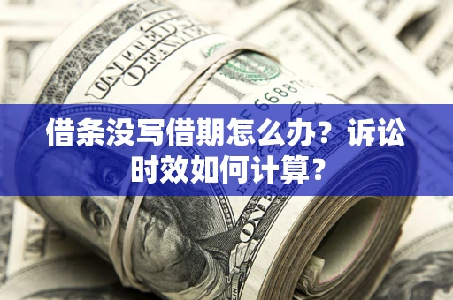 北京借条没写借期怎么办？诉讼时效如何计算？