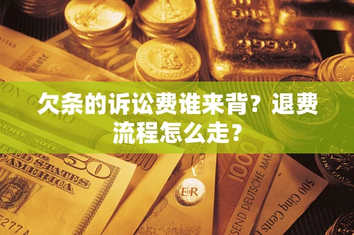 北京欠条的诉讼费谁来背？退费流程怎么走？