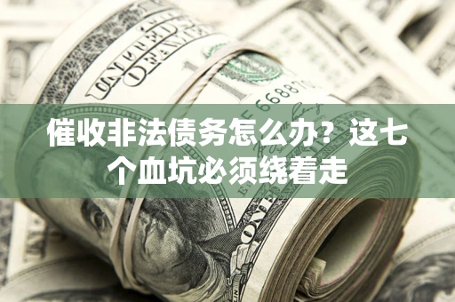 北京催收非法债务怎么办？这七个血坑必须绕着走