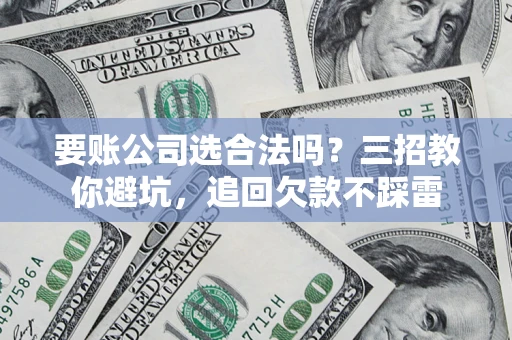 北京要账公司选合法吗？三招教你避坑，追回欠款不踩雷