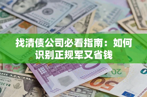 北京找清债公司必看指南：如何识别正规军又省钱
