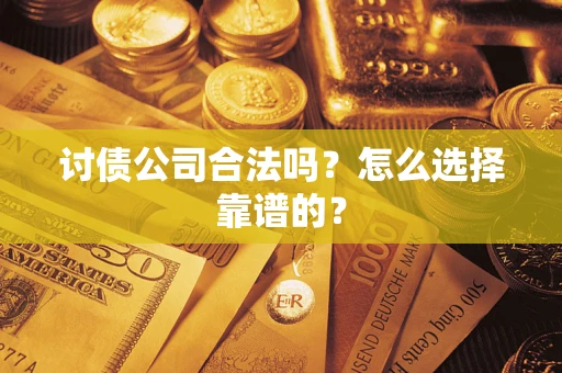 北京讨债公司合法吗？怎么选择靠谱的？
