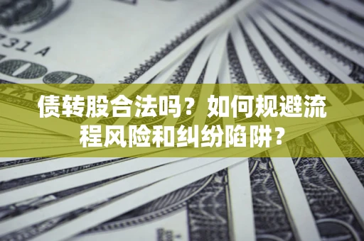 北京债转股合法吗？如何规避流程风险和纠纷陷阱？