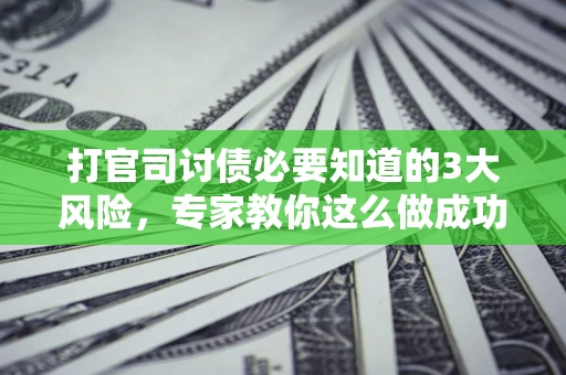 北京打官司讨债必要知道的3大风险，专家教你这么做成功率飙升