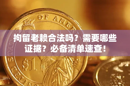 北京拘留老赖合法吗？需要哪些证据？必备清单速查！