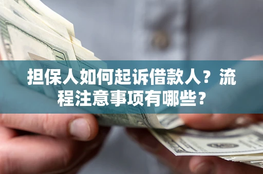 北京担保人如何起诉借款人？流程注意事项有哪些？