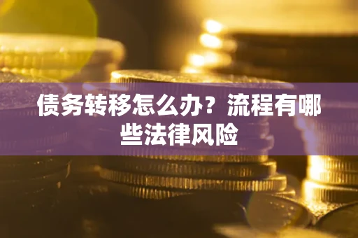 北京债务转移怎么办？流程有哪些法律风险