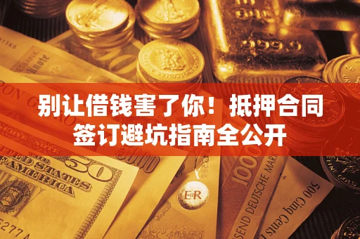 北京别让借钱害了你！抵押合同签订避坑指南全公开