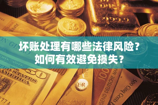北京坏账处理有哪些法律风险？如何有效避免损失？